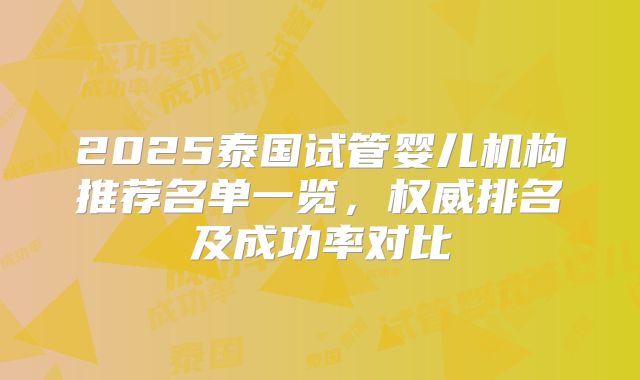 2025泰国试管婴儿机构推荐名单一览，权威排名及成功率对比