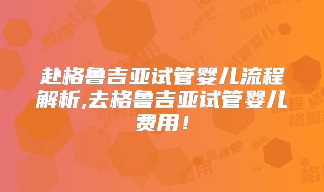 赴格鲁吉亚试管婴儿流程解析,去格鲁吉亚试管婴儿费用!