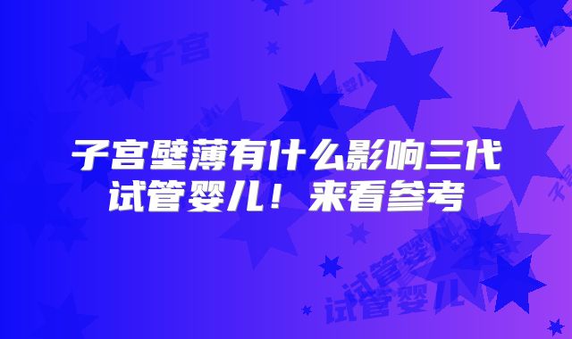 子宫壁薄有什么影响三代试管婴儿!来看参考