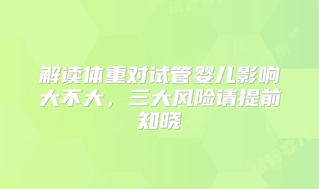 解读体重对试管婴儿影响大不大,三大风险请提前知晓