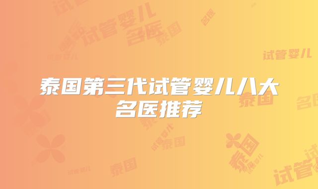 泰国第三代试管婴儿八大名医推荐