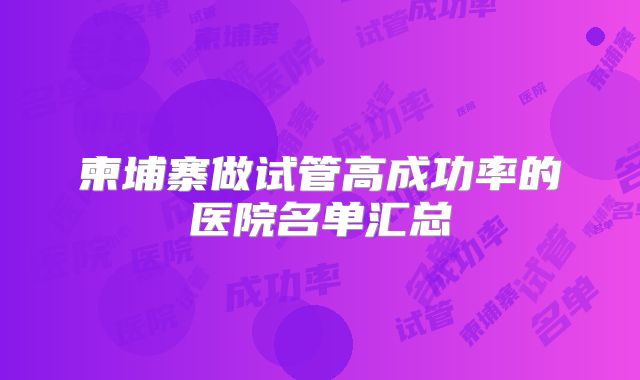 柬埔寨做试管高成功率的医院名单汇总