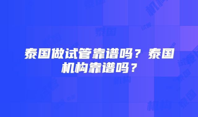 泰国做试管靠谱吗？泰国机构靠谱吗？