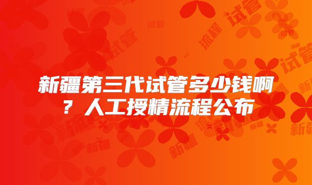 新疆第三代试管多少钱啊?人工授精流程公布