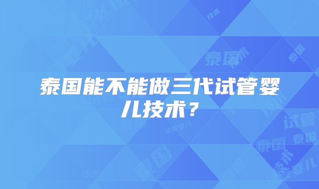 泰国能不能做三代试管婴儿技术？
