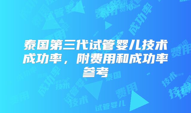 泰国第三代试管婴儿技术成功率，附费用和成功率参考