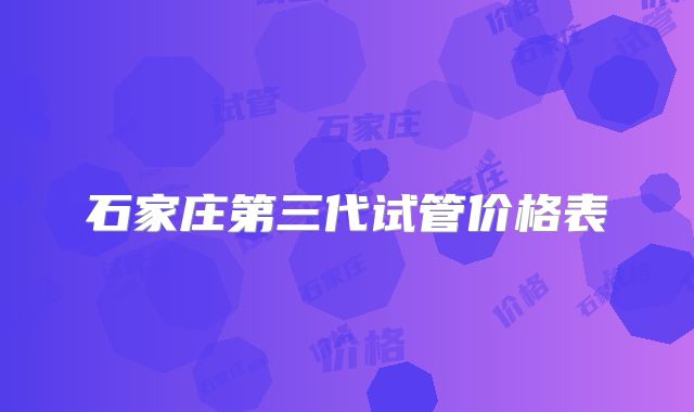 石家庄第三代试管价格表