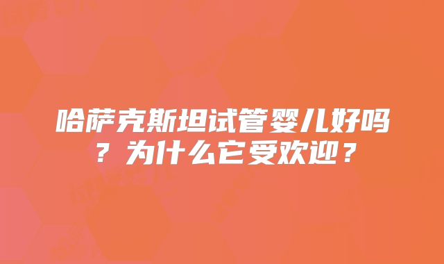 哈萨克斯坦试管婴儿好吗？为什么它受欢迎？