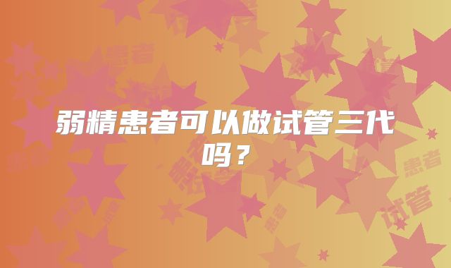 弱精患者可以做试管三代吗?
