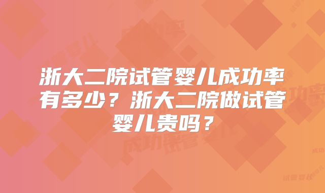 浙大二院试管婴儿成功率有多少?浙大二院做试管婴儿贵吗?