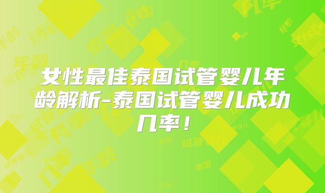 女性最佳泰国试管婴儿年龄解析-泰国试管婴儿成功几率！