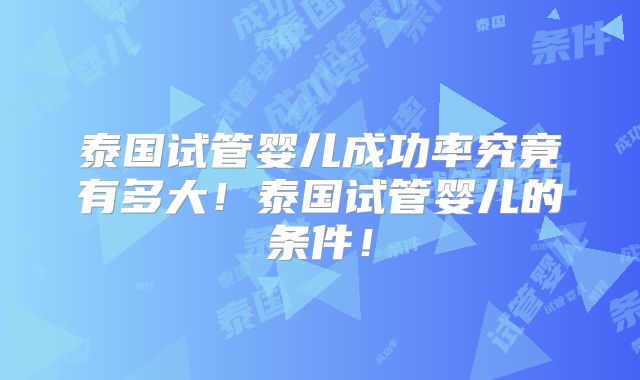 泰国试管婴儿成功率究竟有多大！泰国试管婴儿的条件！