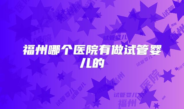 福州哪个医院有做试管婴儿的
