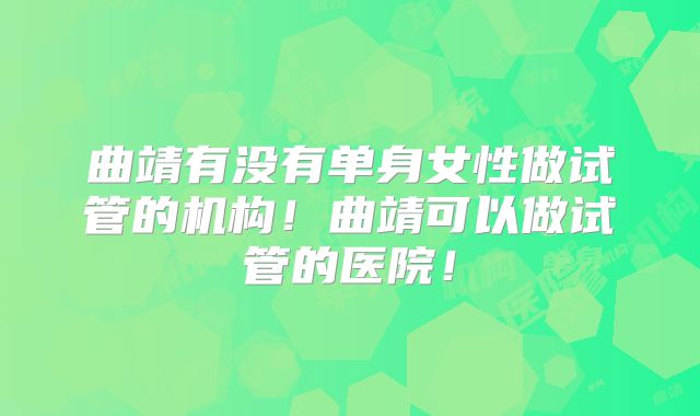 曲靖有没有单身女性做试管的机构！曲靖可以做试管的医院！