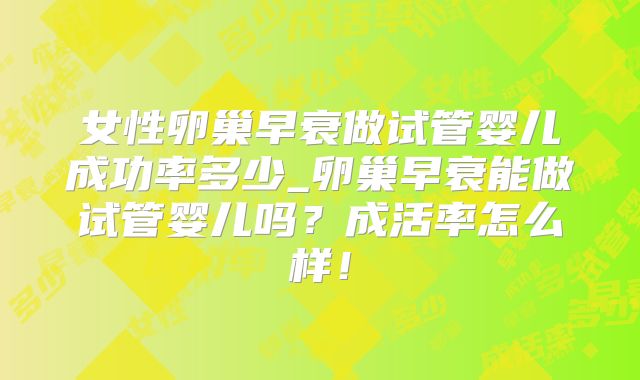 女性卵巢早衰做试管婴儿成功率多少_卵巢早衰能做试管婴儿吗？成活率怎么样！