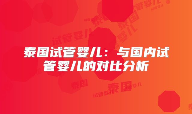 泰国试管婴儿：与国内试管婴儿的对比分析