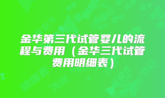 金华第三代试管婴儿的流程与费用（金华三代试管费用明细表）