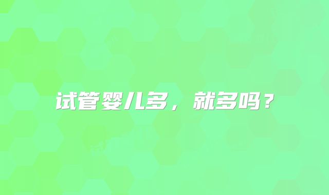 试管婴儿多,就多吗?