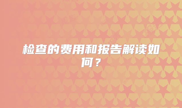 检查的费用和报告解读如何?