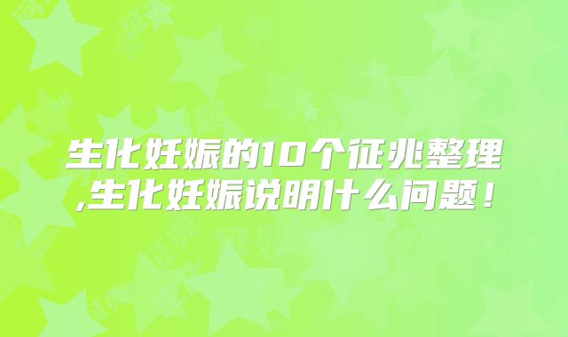 生化妊娠的10个征兆整理,生化妊娠说明什么问题！