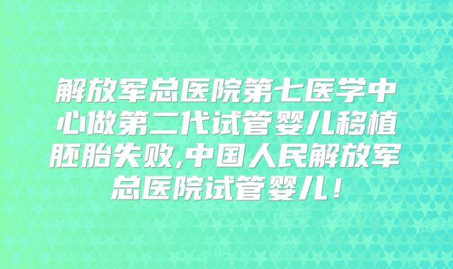 解放军总医院第七医学中心做第二代试管婴儿移植胚胎失败,中国人民解放军总医院试管婴儿！