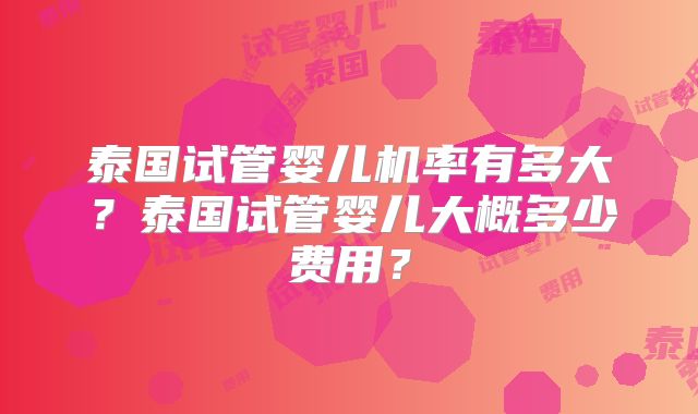 泰国试管婴儿机率有多大?泰国试管婴儿大概多少费用?