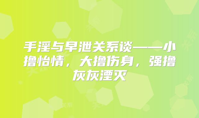 手淫与早泄关系谈——小撸怡情，大撸伤身，强撸灰灰湮灭