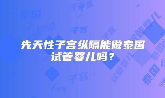 先天性子宫纵隔能做泰国试管婴儿吗？