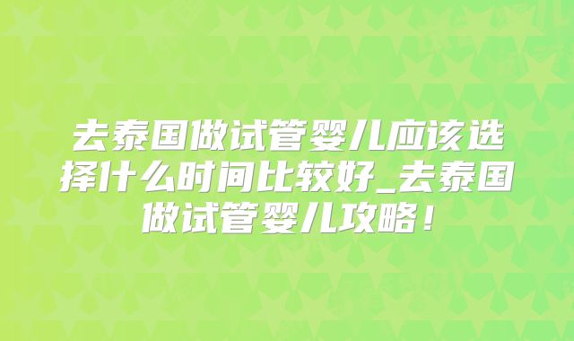 去泰国做试管婴儿应该选择什么时间比较好_去泰国做试管婴儿攻略！