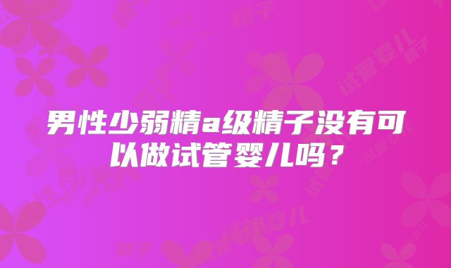 男性少弱精a级精子没有可以做试管婴儿吗？
