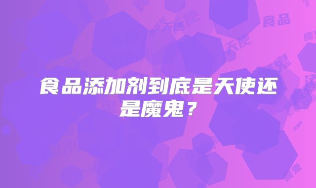 食品添加剂到底是天使还是魔鬼？