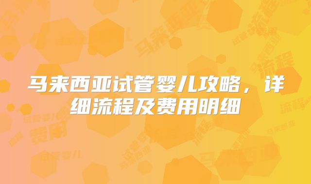马来西亚试管婴儿攻略,详细流程及费用明细