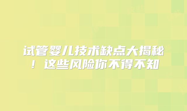试管婴儿技术缺点大揭秘！这些风险你不得不知