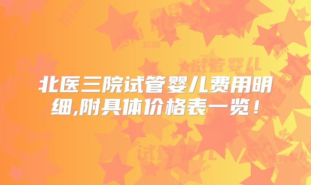 北医三院试管婴儿费用明细,附具体价格表一览!