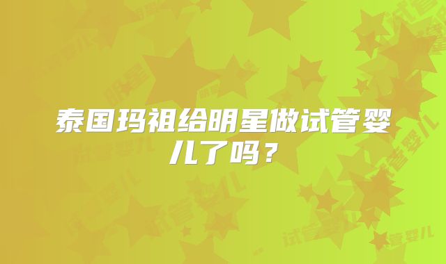 泰国玛祖给明星做试管婴儿了吗?
