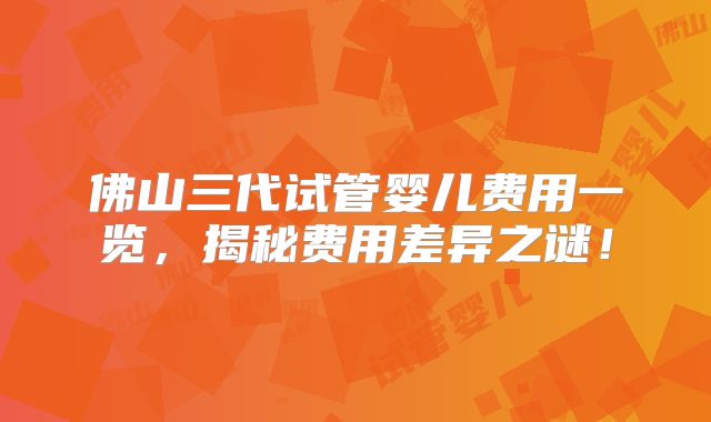 佛山三代试管婴儿费用一览，揭秘费用差异之谜！
