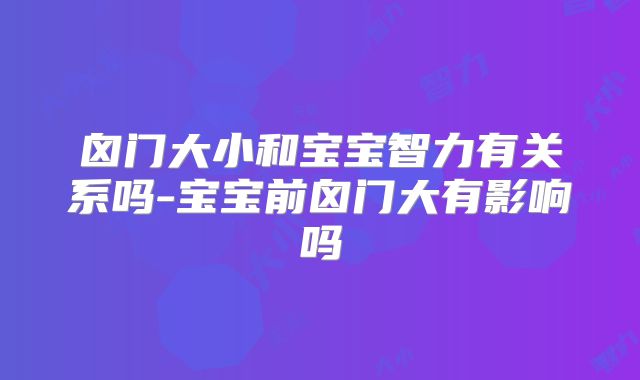 囟门大小和宝宝智力有关系吗-宝宝前囟门大有影响吗
