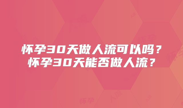 怀孕30天做人流可以吗？怀孕30天能否做人流？