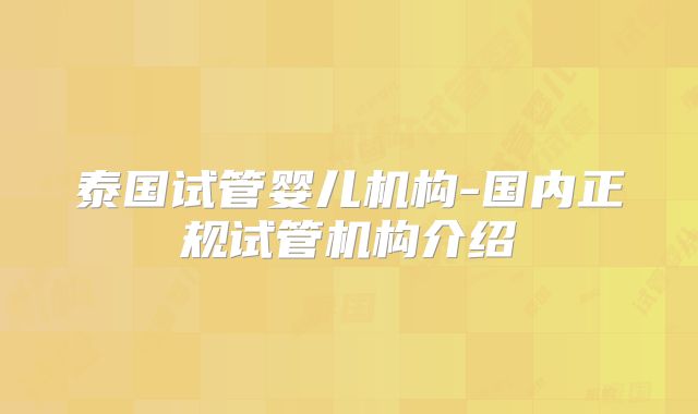 泰国试管婴儿机构-国内正规试管机构介绍