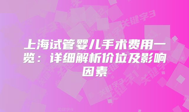 上海试管婴儿手术费用一览:详细解析价位及影响因素