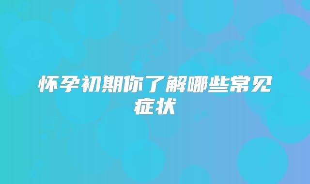 怀孕初期你了解哪些常见症状