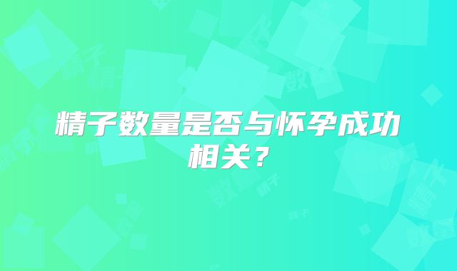 精子数量是否与怀孕成功相关？
