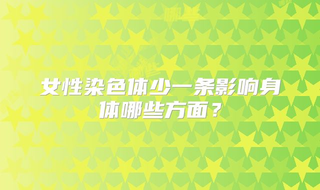 女性染色体少一条影响身体哪些方面？