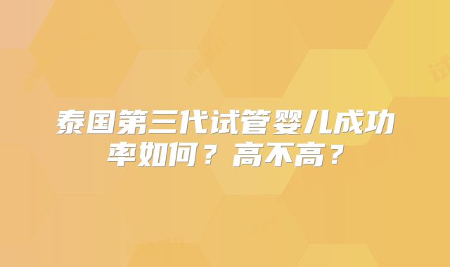 泰国第三代试管婴儿成功率如何?高不高?