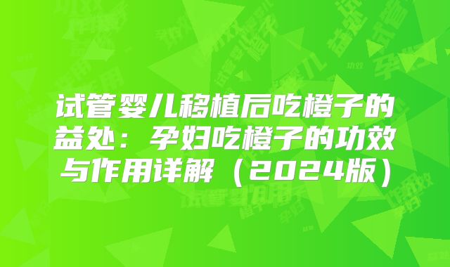试管婴儿移植后吃橙子的益处:孕妇吃橙子的功效与作用详解(2024版)