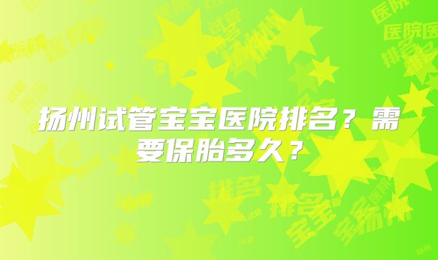 扬州试管宝宝医院排名？需要保胎多久？