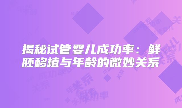 揭秘试管婴儿成功率：鲜胚移植与年龄的微妙关系