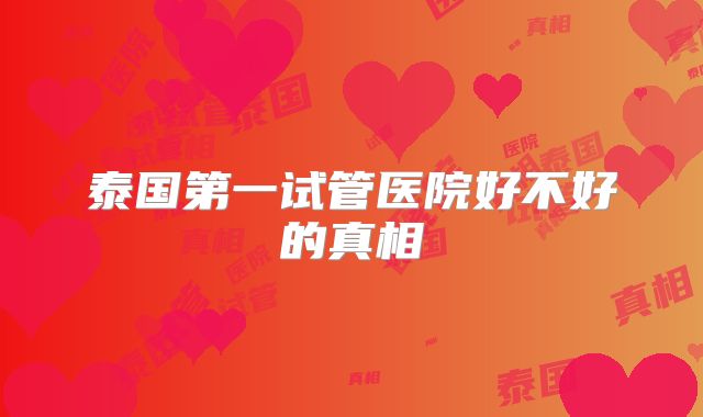 泰国第一试管医院好不好的真相