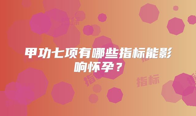 甲功七项有哪些指标能影响怀孕？