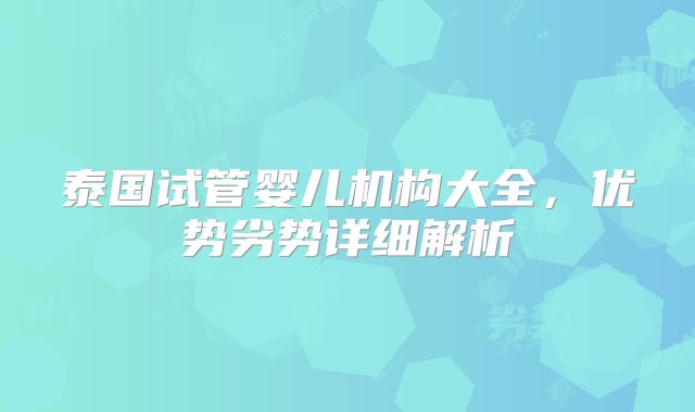 泰国试管婴儿机构大全，优势劣势详细解析